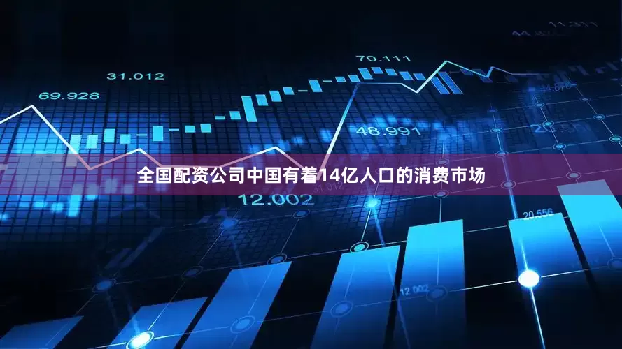 全国配资公司中国有着14亿人口的消费市场