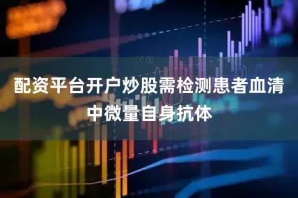 配资平台开户炒股需检测患者血清中微量自身抗体