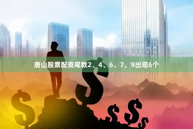 唐山股票配资尾数2、4、6、7、9出现6个