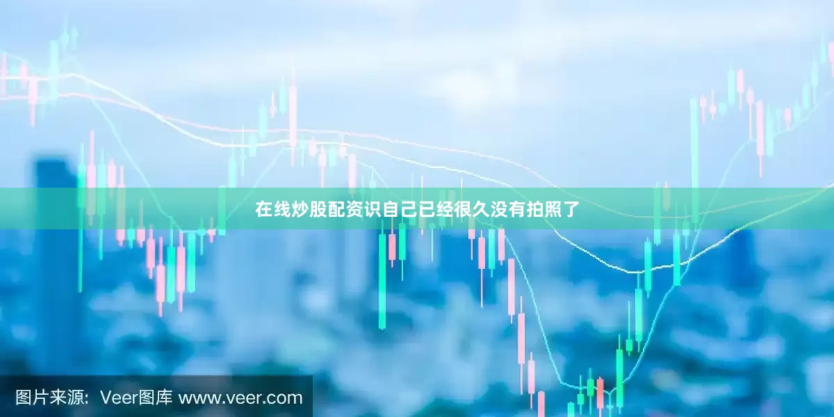 在线炒股配资识自己已经很久没有拍照了