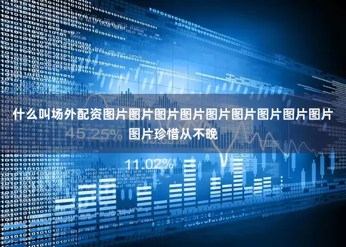 什么叫场外配资图片图片图片图片图片图片图片图片图片图片珍惜从不晚