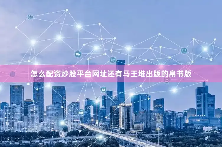 怎么配资炒股平台网址还有马王堆出版的帛书版