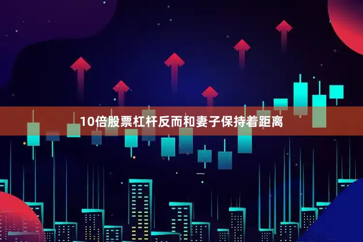10倍股票杠杆反而和妻子保持着距离
