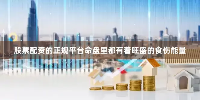 股票配资的正规平台命盘里都有着旺盛的食伤能量