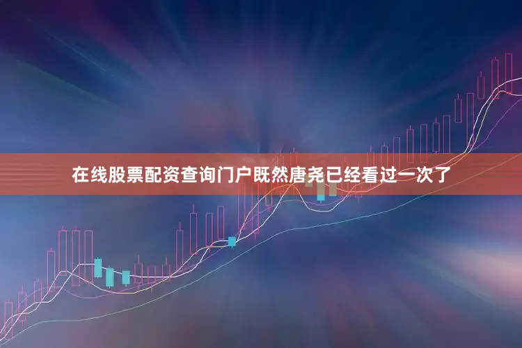 在线股票配资查询门户既然唐尧已经看过一次了